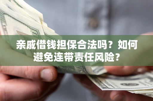 北京亲戚借钱担保合法吗？如何避免连带责任风险？