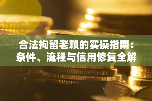 北京合法拘留老赖的实操指南:条件、流程与信用修复全解析 北京合法拘留老赖的实操指南:条件、流程与信用修复全解析