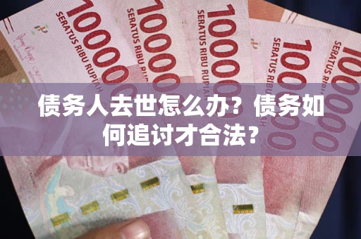 北京债务人去世怎么办？债务如何追讨才合法？