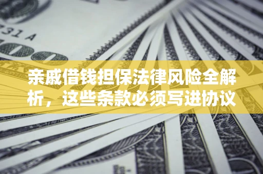 北京亲戚借钱担保法律风险全解析，这些条款必须写进协议