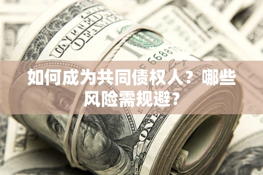 北京如何成为共同债权人？哪些风险需规避？