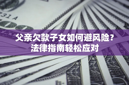 北京父亲欠款子女如何避风险？法律指南轻松应对