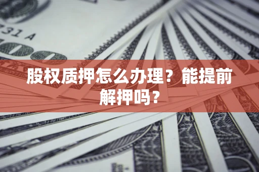 北京股权质押怎么办理？能提前解押吗？