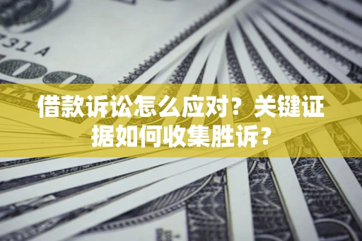 北京借款诉讼怎么应对？关键证据如何收集胜诉？