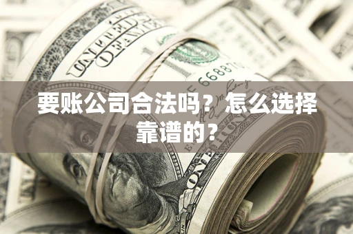 北京要账公司合法吗？怎么选择靠谱的？