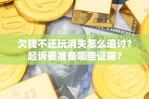 北京欠钱不还玩消失怎么追讨？起诉要准备哪些证据？