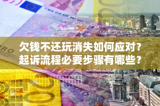 北京欠钱不还玩消失如何应对？起诉流程必要步骤有哪些？