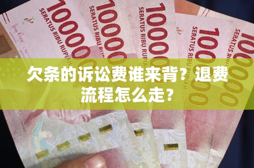 北京欠条的诉讼费谁来背？退费流程怎么走？