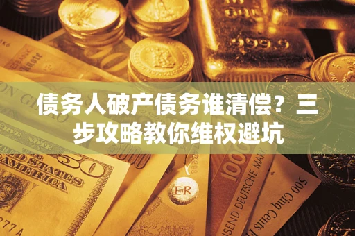 北京债务人破产债务谁清偿？三步攻略教你维权避坑