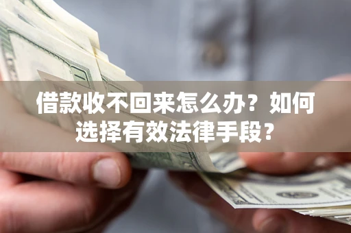 北京借款收不回来怎么办？如何选择有效法律手段？