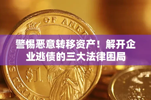 北京警惕恶意转移资产！解开企业逃债的三大法律困局