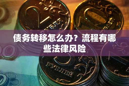 北京债务转移怎么办？流程有哪些法律风险