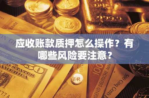 北京应收账款质押怎么操作？有哪些风险要注意？