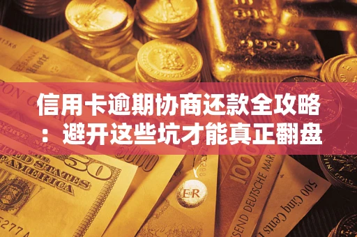 北京信用卡逾期协商还款全攻略：避开这些坑才能真正翻盘