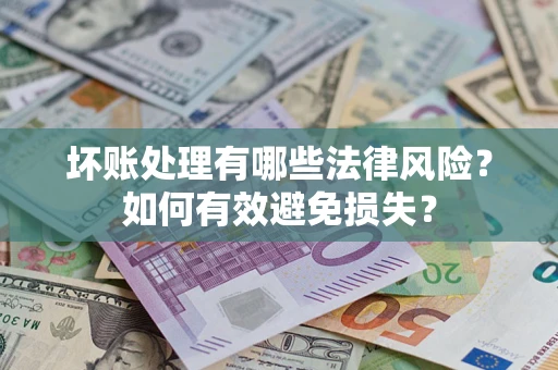 北京坏账处理有哪些法律风险？如何有效避免损失？