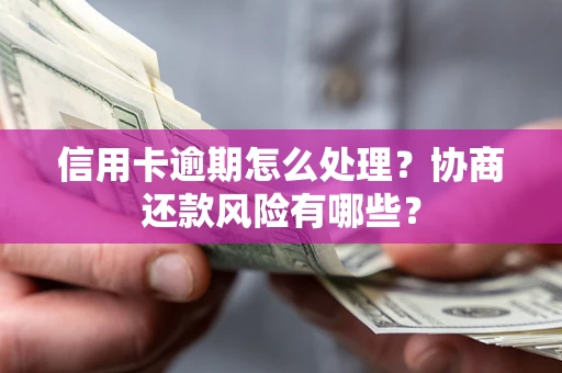 北京信用卡逾期怎么处理？协商还款风险有哪些？